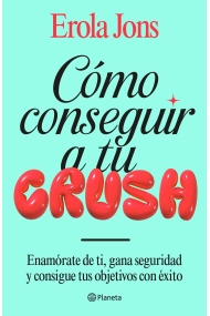Coberta de Cómo conseguir a tu crush. Enamórate de ti, gana seguridad y consigue tus objetivos con éxito