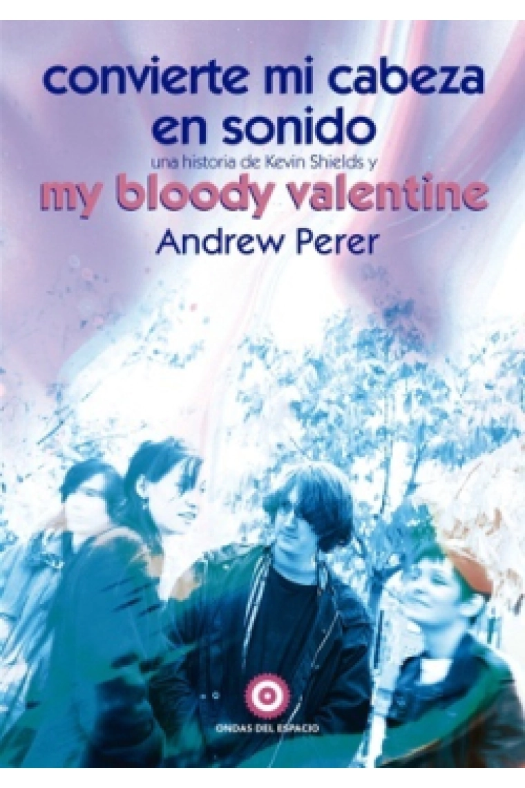 Cubierta de Convierte onvierte mi cabeza en sonido: Una historia de Kevin Shields y My Bloody Valentine — Andrew Perer
