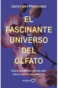 Cubierta de El fascinante universo del olfato. Todo lo que siempre quisiste saber sobre el sentido más misterioso