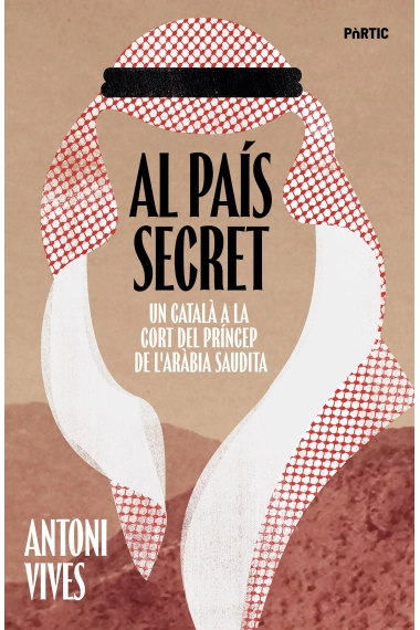 Cubierta de Al país secret. Un català a la cort del príncep de l'Aràbia Saudita — Antoni Vives